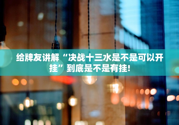 给牌友讲解“决战十三水是不是可以开挂”到底是不是有挂!