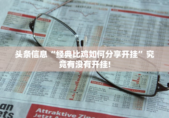 头条信息“经典比鸡如何分享开挂”究竟有没有开挂! 头条信息“经典比鸡如何分享开挂”究竟有没有开挂!