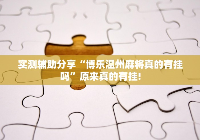 实测辅助分享“博乐温州麻将真的有挂吗”原来真的有挂!