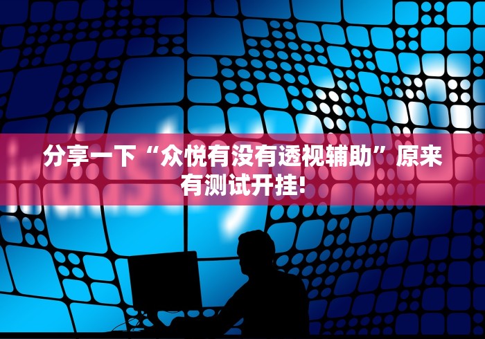 分享一下“众悦有没有透视辅助”原来有测试开挂!