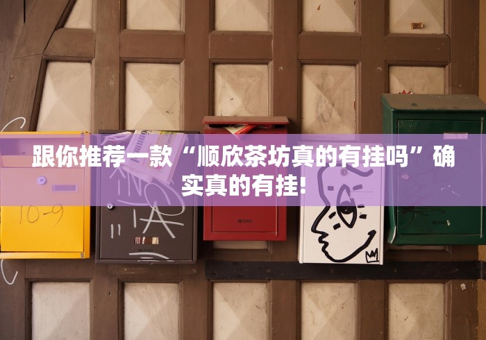 跟你推荐一款“顺欣茶坊真的有挂吗”确实真的有挂!