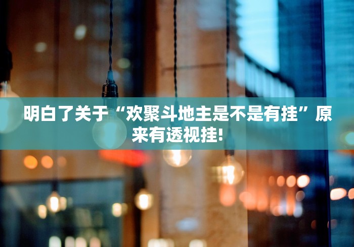 明白了关于“欢聚斗地主是不是有挂”原来有透视挂! 明白了关于“欢聚斗地主是不是有挂”原来有透视挂!