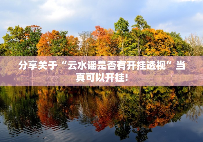 分享关于“云水谣是否有开挂透视”当真可以开挂! 分享关于“云水谣是否有开挂透视”当真可以开挂!