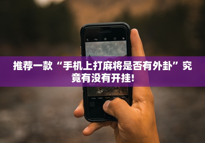 推荐一款“手机上打麻将是否有外卦”究竟有没有开挂! 推荐一款“手机上打麻将是否有外卦”究竟有没有开挂!