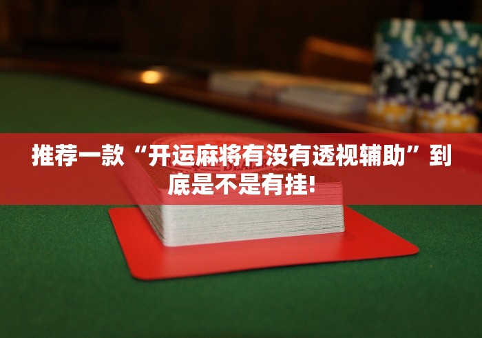 推荐一款“开运麻将有没有透视辅助”到底是不是有挂!