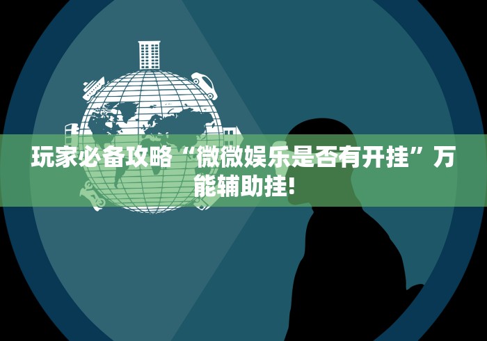 玩家必备攻略“微微娱乐是否有开挂”万能辅助挂!