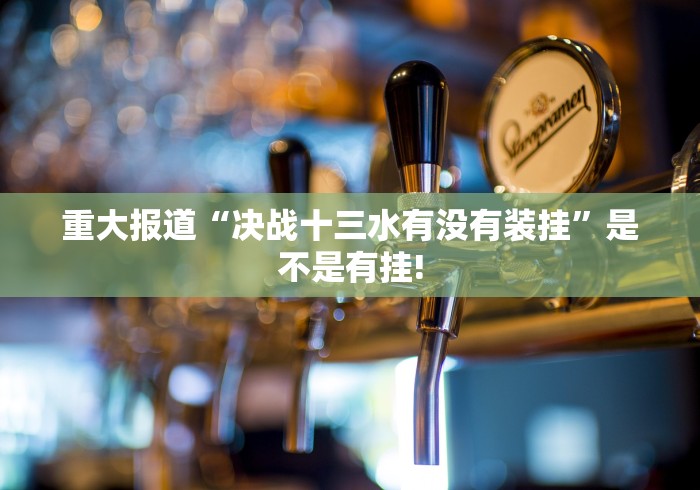重大报道“决战十三水有没有装挂”是不是有挂!