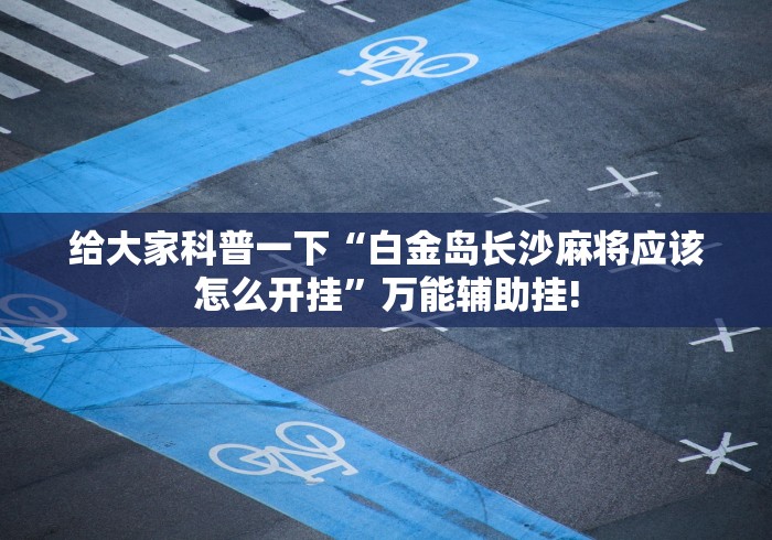 给大家科普一下“白金岛长沙麻将应该怎么开挂”万能辅助挂!