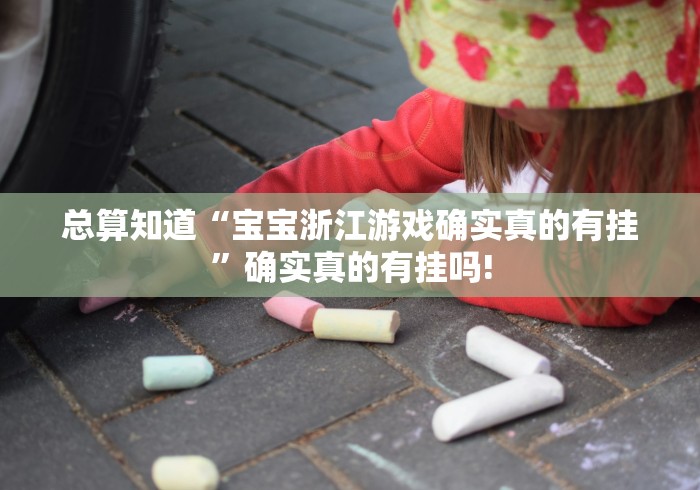 总算知道“宝宝浙江游戏确实真的有挂”确实真的有挂吗!