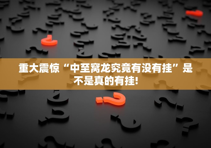 重大震惊“中至窝龙究竟有没有挂”是不是真的有挂!