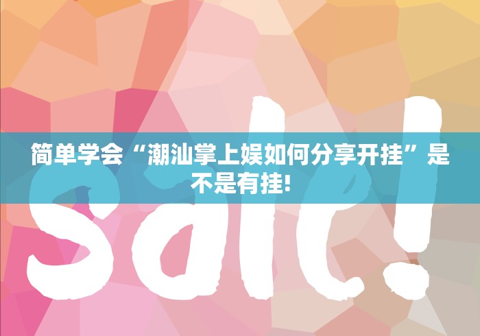 简单学会“潮汕掌上娱如何分享开挂”是不是有挂!