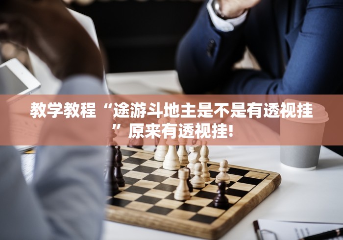 教学教程“途游斗地主是不是有透视挂”原来有透视挂!