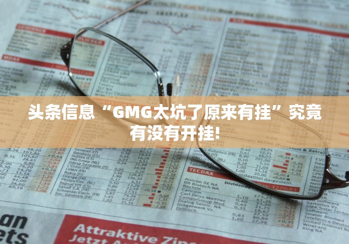 头条信息“GMG太坑了原来有挂”究竟有没有开挂!