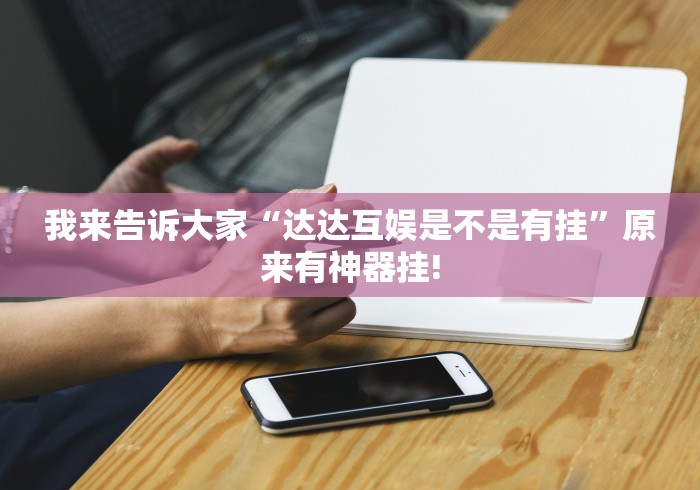 我来告诉大家“达达互娱是不是有挂”原来有神器挂!