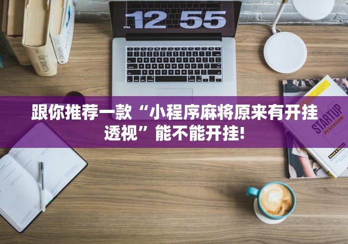 跟你推荐一款“小程序麻将原来有开挂透视”能不能开挂!
