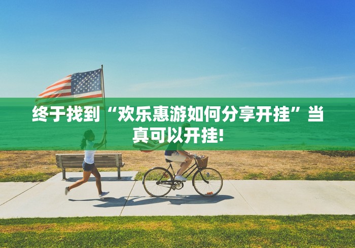 终于找到“欢乐惠游如何分享开挂”当真可以开挂!