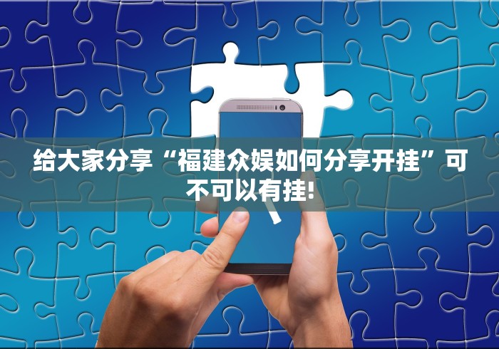 给大家分享“福建众娱如何分享开挂”可不可以有挂!