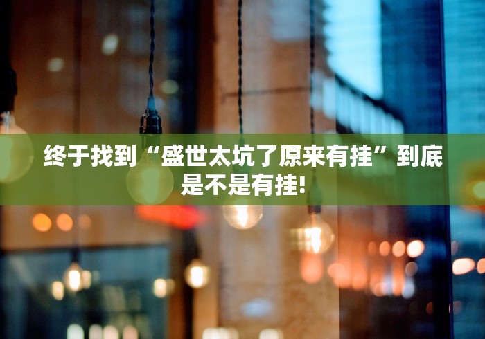 终于找到“盛世太坑了原来有挂”到底是不是有挂!