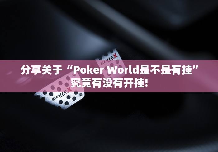 分享关于“Poker World是不是有挂”究竟有没有开挂!