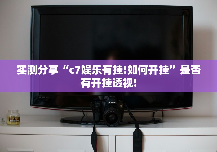 实测分享“c7娱乐有挂!如何开挂”是否有开挂透视! 实测分享“c7娱乐有挂!如何开挂”是否有开挂透视!