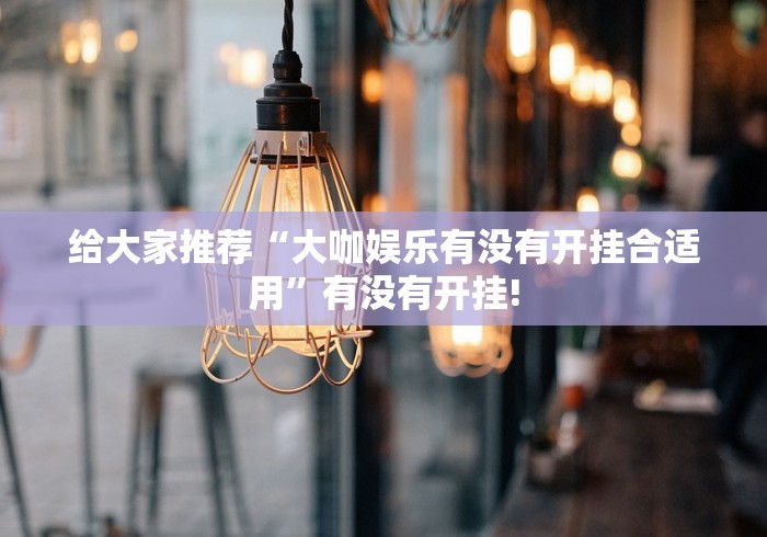 给大家推荐“大咖娱乐有没有开挂合适用”有没有开挂!