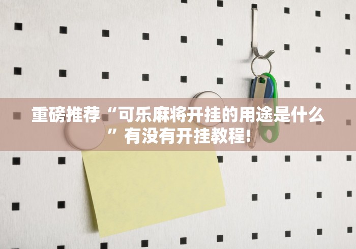 重磅推荐“可乐麻将开挂的用途是什么”有没有开挂教程! 重磅推荐“可乐麻将开挂的用途是什么”有没有开挂教程!