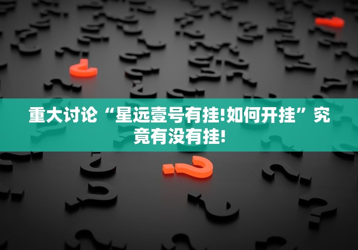 重大讨论“星远壹号有挂!如何开挂”究竟有没有挂!