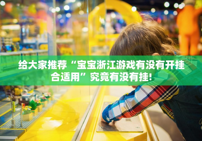 给大家推荐“宝宝浙江游戏有没有开挂合适用”究竟有没有挂!