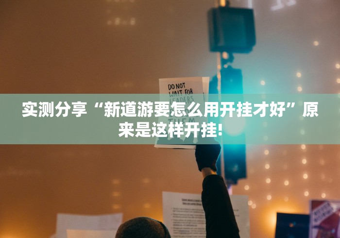 实测分享“新道游要怎么用开挂才好”原来是这样开挂!