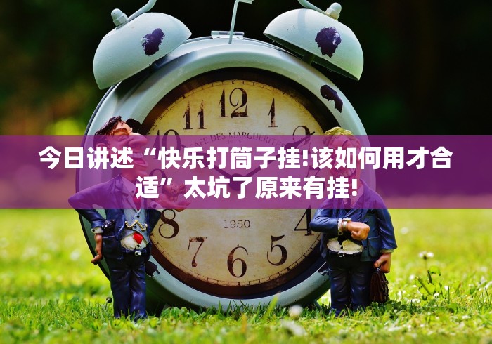 今日讲述“快乐打筒子挂!该如何用才合适”太坑了原来有挂!