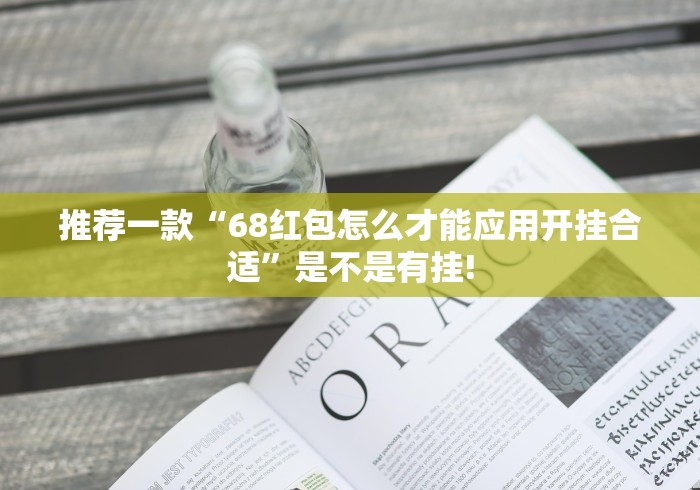 推荐一款“68红包怎么才能应用开挂合适”是不是有挂!
