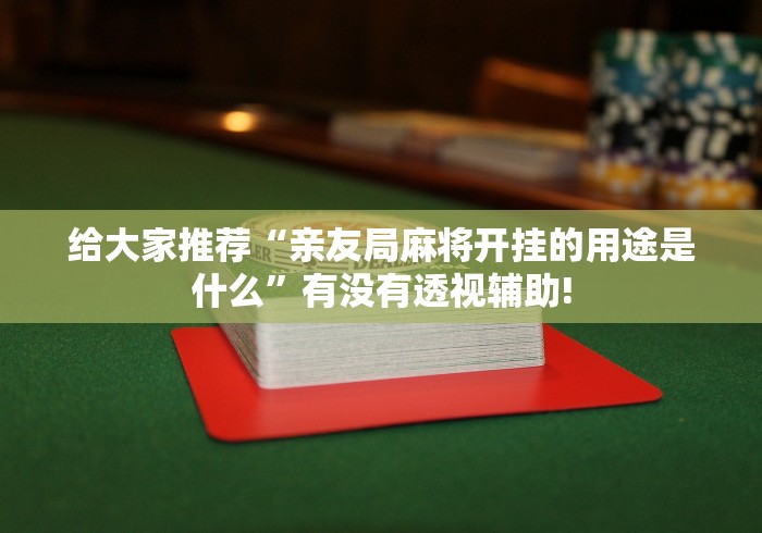 给大家推荐“亲友局麻将开挂的用途是什么”有没有透视辅助!