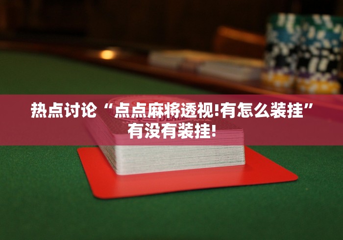热点讨论“点点麻将透视!有怎么装挂”有没有装挂!