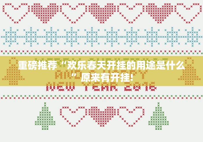重磅推荐“欢乐春天开挂的用途是什么”原来有开挂!