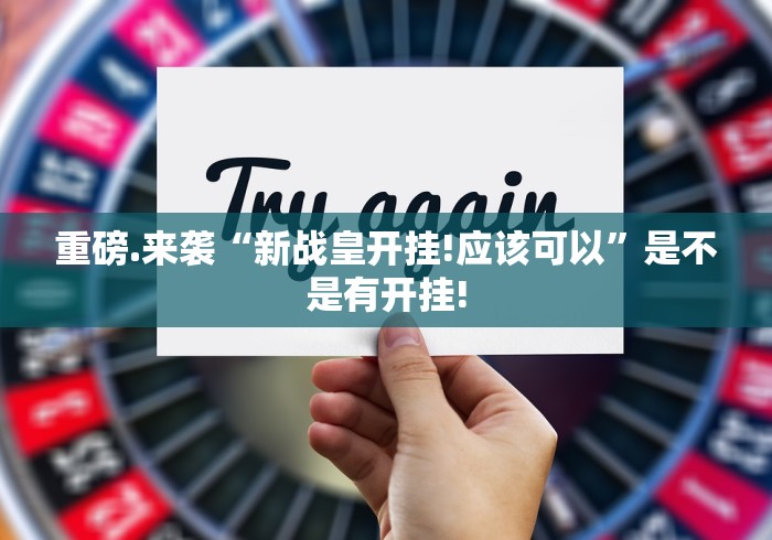 重磅.来袭“新战皇开挂!应该可以”是不是有开挂!