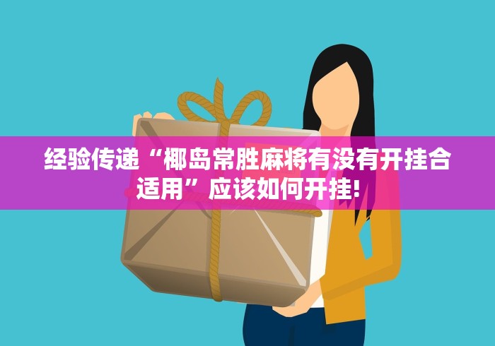 经验传递“椰岛常胜麻将有没有开挂合适用”应该如何开挂! 经验传递“椰岛常胜麻将有没有开挂合适用”应该如何开挂!