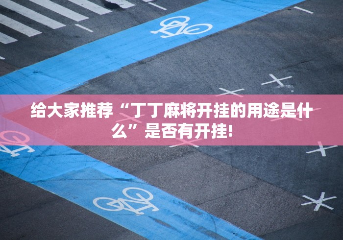 给大家推荐“丁丁麻将开挂的用途是什么”是否有开挂! 给大家推荐“丁丁麻将开挂的用途是什么”是否有开挂!