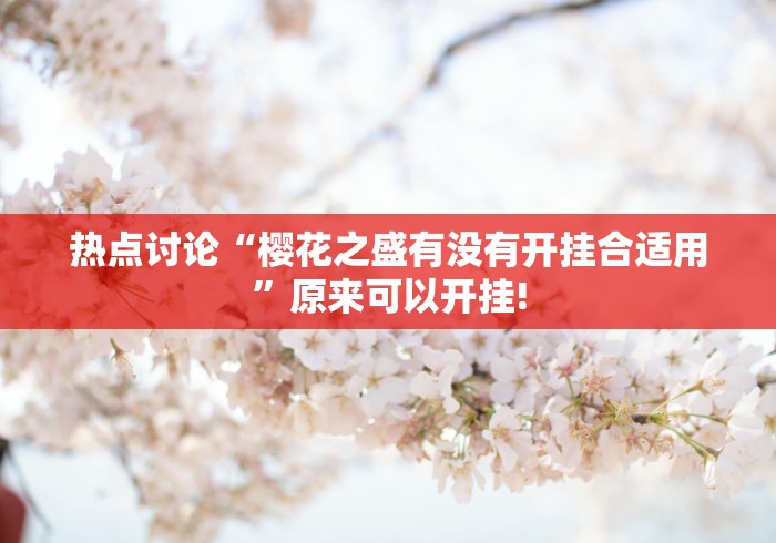 热点讨论“樱花之盛有没有开挂合适用”原来可以开挂! 热点讨论“樱花之盛有没有开挂合适用”原来可以开挂!