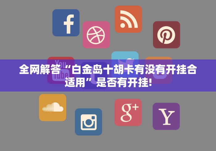 全网解答“白金岛十胡卡有没有开挂合适用”是否有开挂!