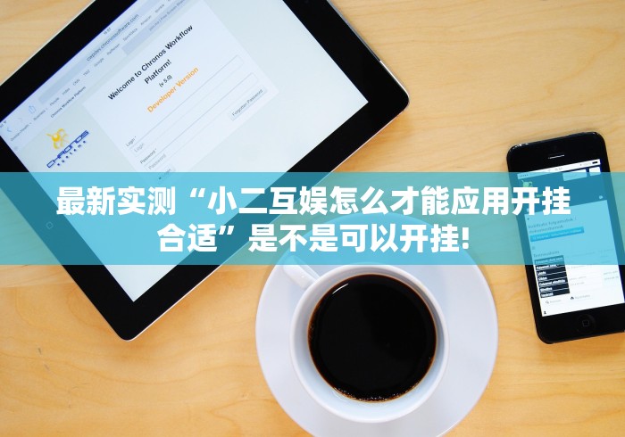 最新实测“小二互娱怎么才能应用开挂合适”是不是可以开挂!