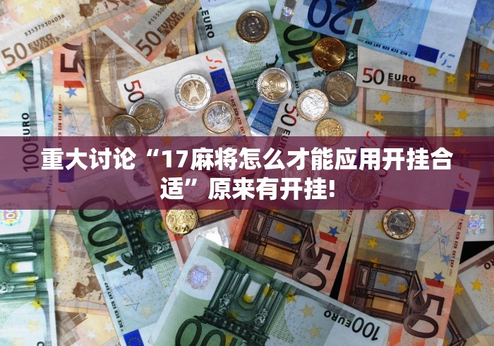 重大讨论“17麻将怎么才能应用开挂合适”原来有开挂! 重大讨论“17麻将怎么才能应用开挂合适”原来有开挂!