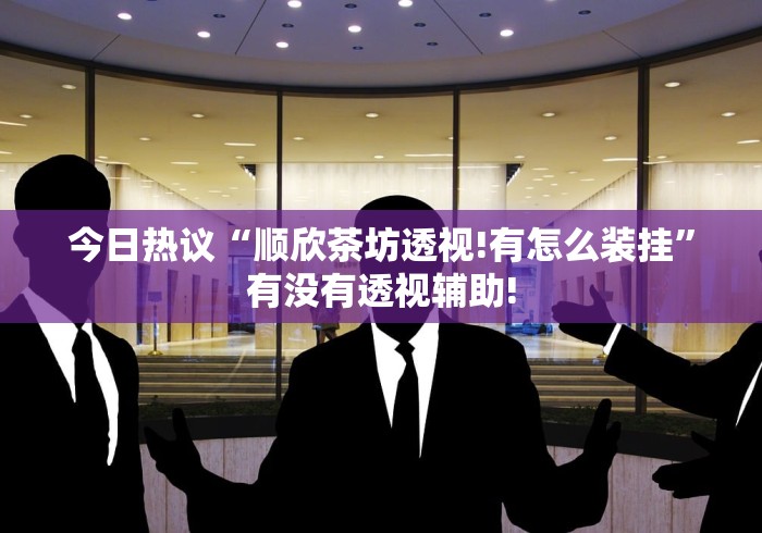 今日热议“顺欣茶坊透视!有怎么装挂”有没有透视辅助! 今日热议“顺欣茶坊透视!有怎么装挂”有没有透视辅助!