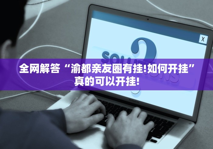 全网解答“渝都亲友圈有挂!如何开挂”真的可以开挂!
