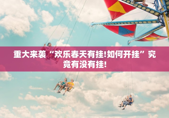重大来袭“欢乐春天有挂!如何开挂”究竟有没有挂!