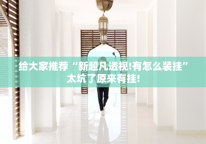 给大家推荐“新超凡透视!有怎么装挂”太坑了原来有挂!