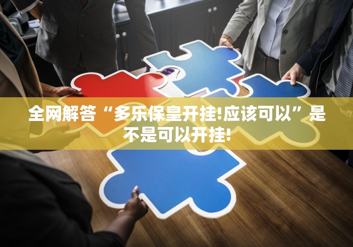 全网解答“多乐保皇开挂!应该可以”是不是可以开挂! 全网解答“多乐保皇开挂!应该可以”是不是可以开挂!