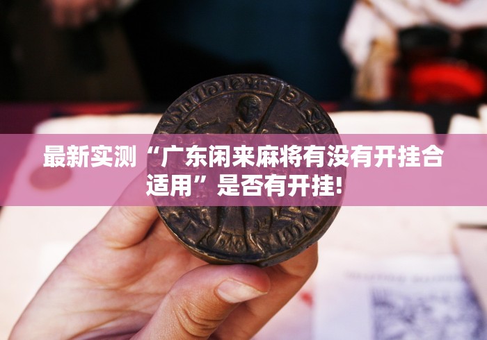 最新实测“广东闲来麻将有没有开挂合适用”是否有开挂! 最新实测“广东闲来麻将有没有开挂合适用”是否有开挂!