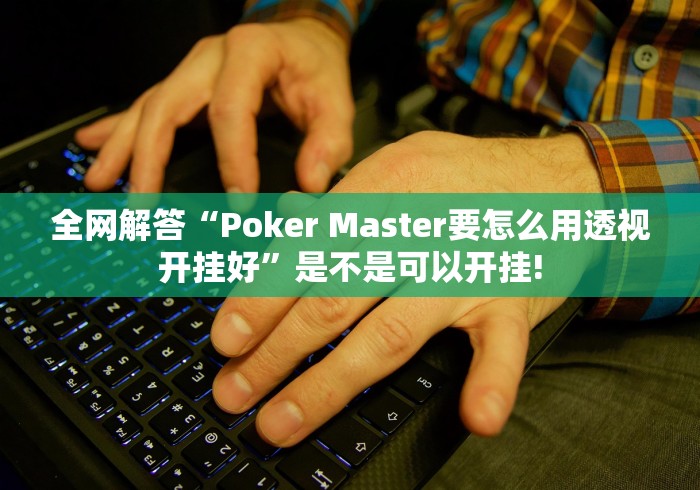 全网解答“Poker Master要怎么用透视开挂好”是不是可以开挂!