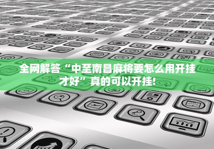 全网解答“中至南昌麻将要怎么用开挂才好”真的可以开挂!
