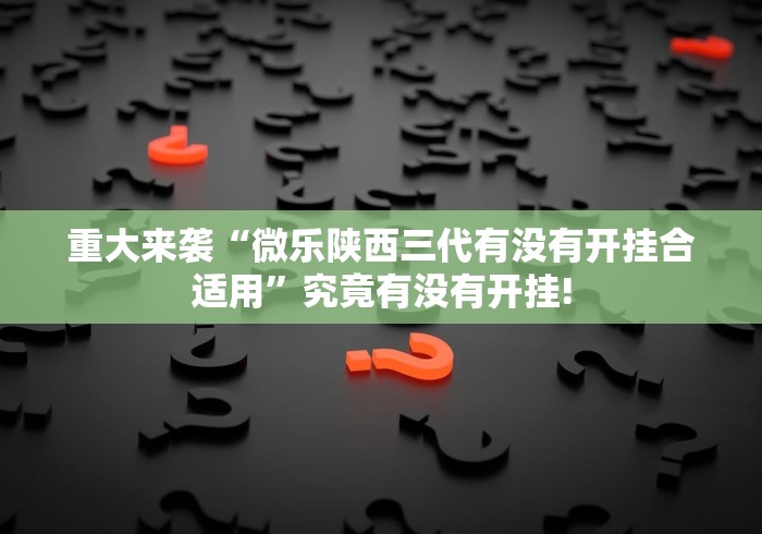 重大来袭“微乐陕西三代有没有开挂合适用”究竟有没有开挂! 重大来袭“微乐陕西三代有没有开挂合适用”究竟有没有开挂!